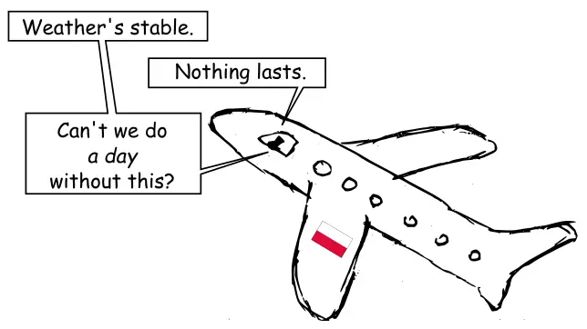 Comic panel. Two pilots in a plane are talking. A: Weather's stable. B: Nothing lasts. A: Can't we do a day without this?